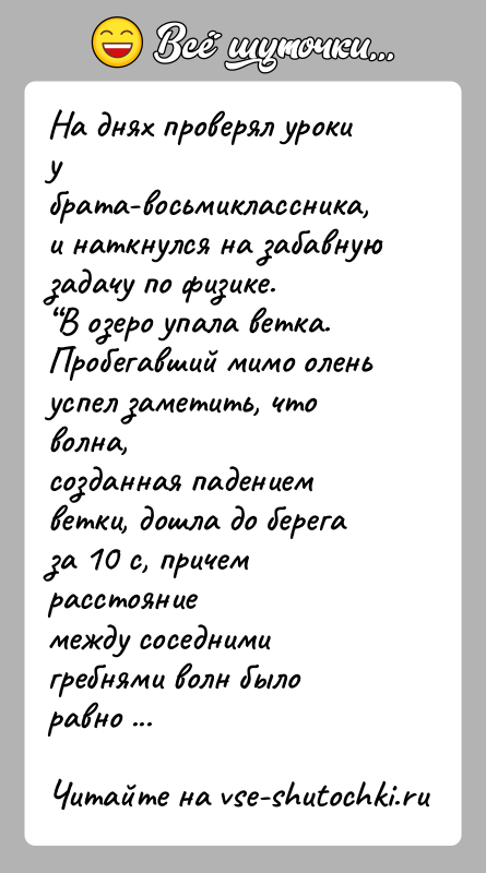 История: На днях проверял уроки у брата-восьмиклассника, и наткнулся на забавнуюзадачу по физике. В озеро упала ветка. Пробегавший мимо олень успел заметить,
