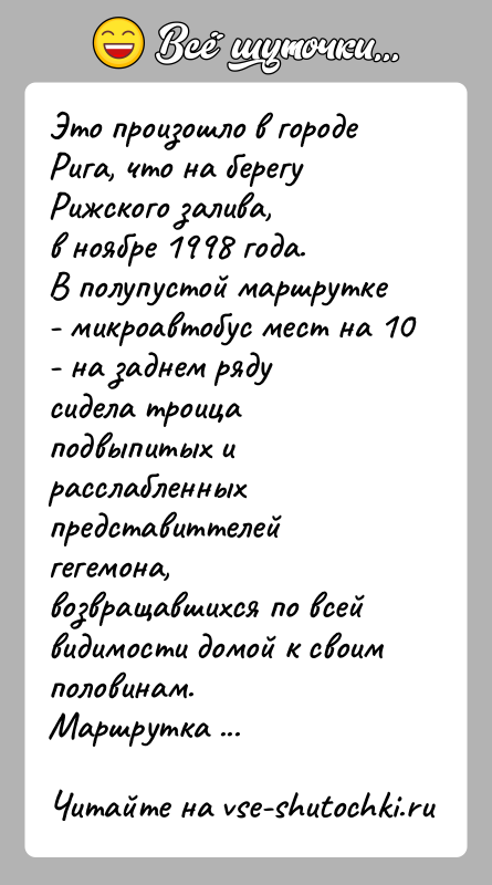 История: Это произошло в городе Рига, что на берегу Рижского залива,в ноябре 1998 года.В полупустой маршрутке - микроавтобус мест на 10