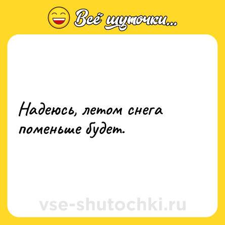 Шутка: Надеюсь, летом снега поменьше будет.