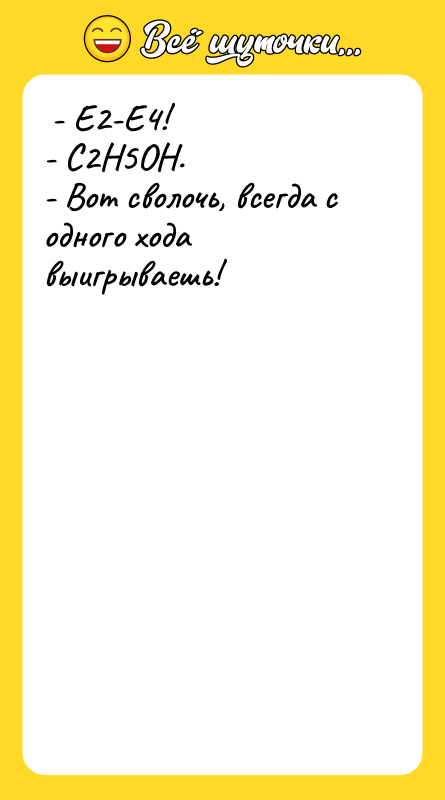  - Е2-Е4!  - С2Н5ОН.  - Вот сволочь,