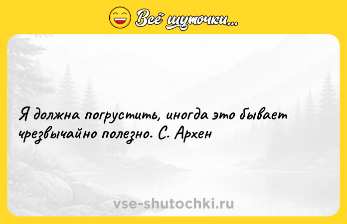 Цитата: Я должна погрустить, иногда это бывает чрезвычайно полезно. С. Архен