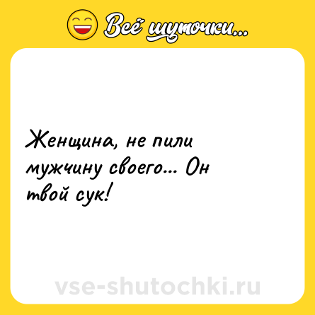 Шутка: Женщина, не пили мужчину своего... Он твой сук!