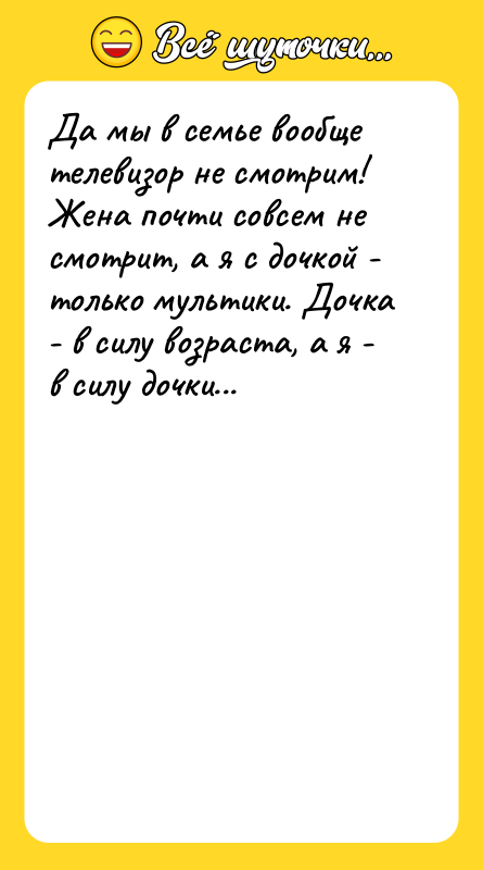 Да мы в семье вообще телевизор не смотрим! Жена почти