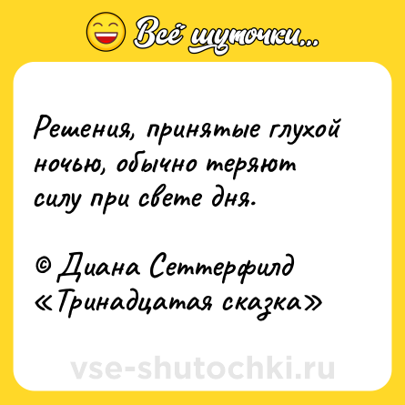 Шутка: Решения, принятые глухой ночью, обычно теряют силу при свете дня. <br><br>© Диана Сеттерфилд «Тринадцатая сказка»
