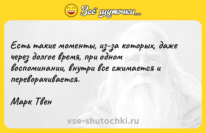 Цитата: Есть такие моменты, из-за которых, даже через долгое время, при одном воспоминании, внутри все сжимается и переворачивается.Марк Твен