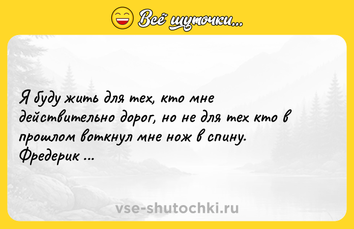Цитата: Я буду жить для тех, кто мне действительно дорог, но не для тех кто в прошлом воткнул мне нож в спину. Фредерик Бегбедер