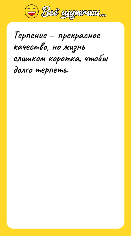 Терпение — прекрасное качество, но жизнь слишком коротка, чтобы долго