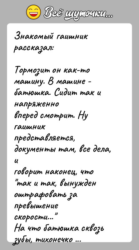 История: Знакомый гаишник рассказал:Тормозит он как-то машину. В машине - батюшка. Сидит так и напряженновперед смотрит. Ну гаишник представляется, документы там,
