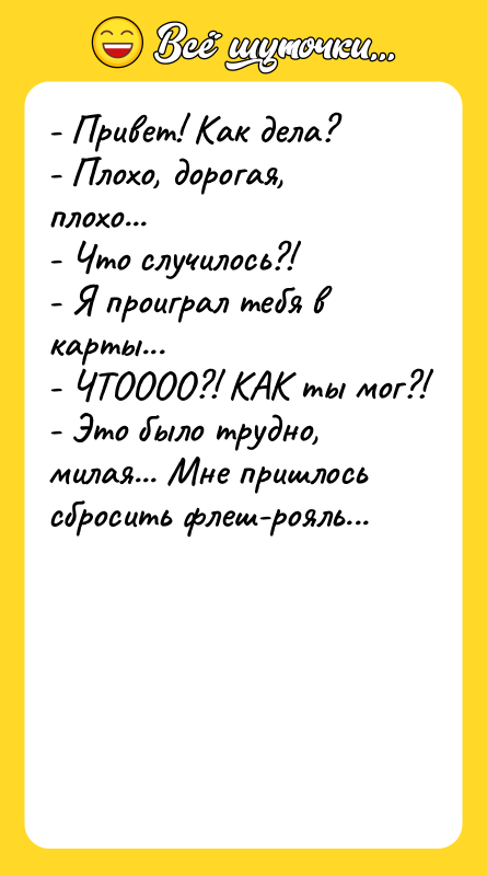 - Привет! Как дела?   - Плохо, дорогая, плохо...