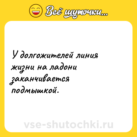 Шутка: У долгожителей линия жизни на ладони заканчивается подмышкой.
