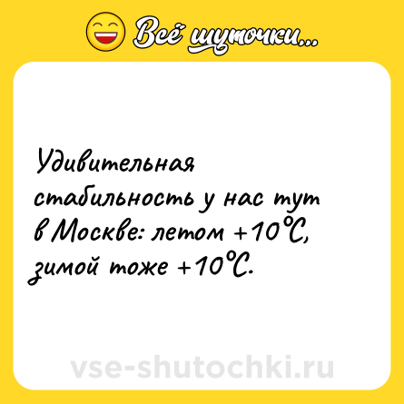 Шутка: Удивительная стабильность у нас тут в Москве: летом +10°С, зимой тоже +10°С.