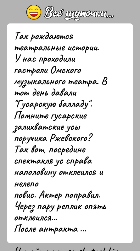 История: Так рождаются театральные истории.У нас проходили гастроли Омского музыкального театра. В тот день давали Гусарскую балладу .Помните гусарские залихватские усы поручика Ржевского?Так