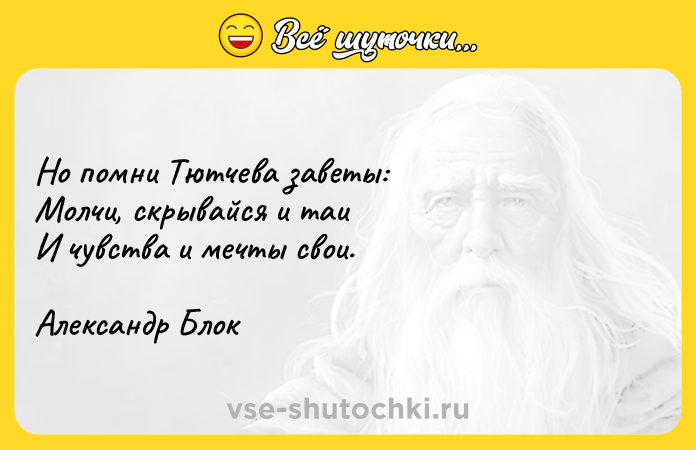 Цитата: Но помни Тютчева заветы:Молчи, скрывайся и таиИ чувства и мечты свои.Александр Блок