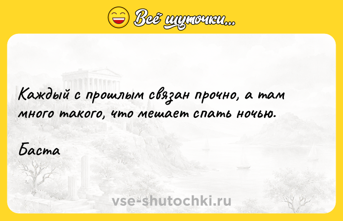 Цитата: Каждый с прошлым связан прочно, а там много такого, что мешает спать ночью.Баста