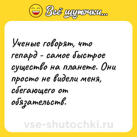Шутка: Ученые говорят, что гепард - самое быстрое существо на планете. Они просто не видели меня, сбегающего от обязательств.