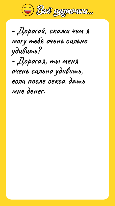 - Дорогой, скажи чем я могу тебя очень сильно удивить?
