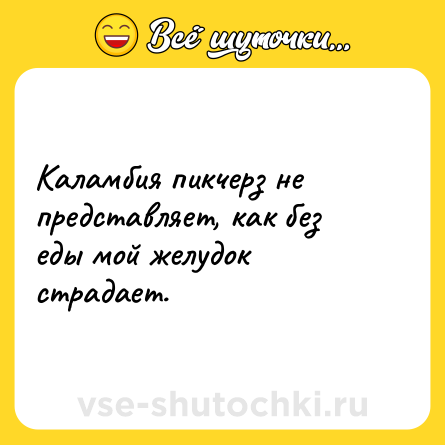 Шутка: Каламбия пикчерз не представляет, как без еды мой желудок страдает.