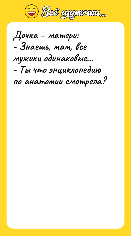 Дочка матери: - Знаешь, мам, все мужики одинаковые -