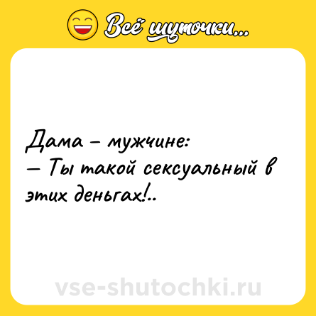 Шутка: Дама – мужчине:<br>— Ты такой cекcуальный в этих деньгах!..