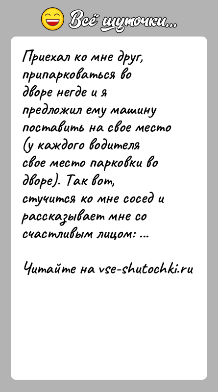 История: Приехал ко мне друг, припарковаться во дворе негде и я предложил ему машину поставить на свое место (у каждого водителя