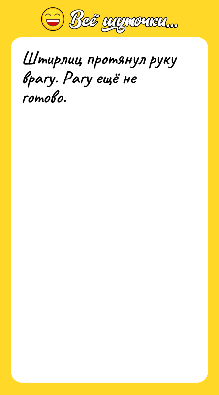 Штирлиц протянул руку врагу. Рагу ещё не готово.
