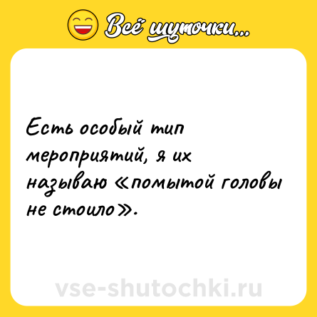 Шутка: Есть особый тип мероприятий, я их называю «помытой головы не стоило».