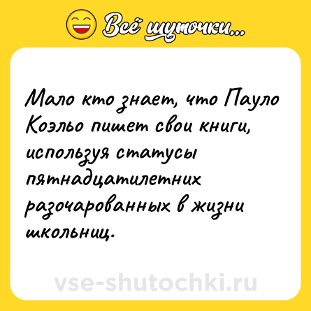 Шутка: Мало кто знает, что Пауло Коэльо пишет свои книги, используя статусы пятнадцатилетних разочарованных в жизни школьниц.