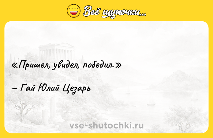 Цитата: Пришел, увидел, победил.Гай Юлий Цезарь
