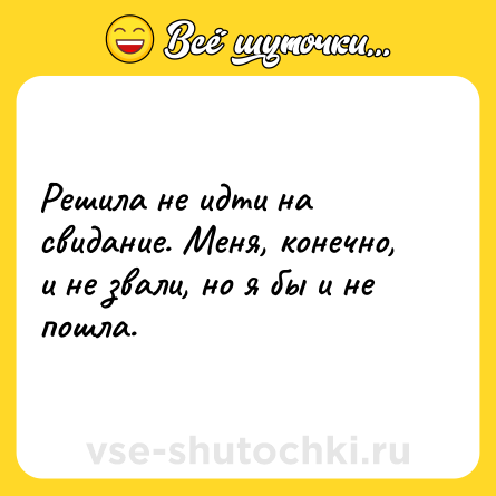 Шутка: Решила не идти на свидание. Меня, конечно, и не звали, но я бы и не пошла.