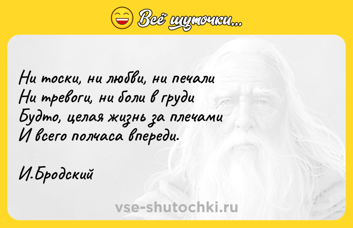Цитата: Ни тоски, ни любви, ни печали Ни тревоги, ни боли в груди Будто, целая жизнь за плечами И всего полчаса впереди.И.Бродский