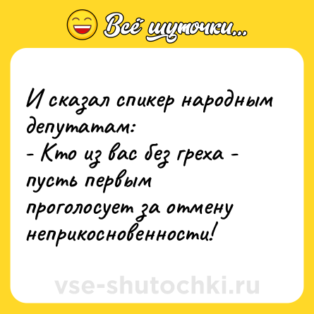Шутка: И сказал спикер народным депутатам:<br>- Кто из вас без греха - пусть первым проголосует за отмену неприкосновенности!
