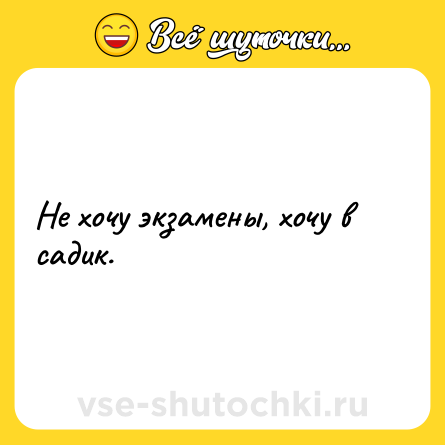 Шутка: Не хочу экзамены, хочу в садик.