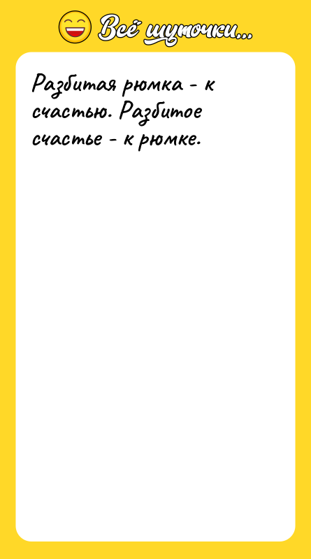 Разбитая рюмка - к счастью. Разбитое счастье - к рюмке.