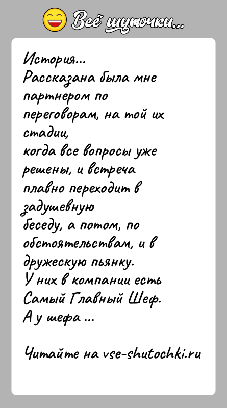 История: История...Рассказана была мне партнером по переговорам, на той их стадии,когда все вопросы уже решены, и встреча плавно переходит в задушевнуюбеседу,
