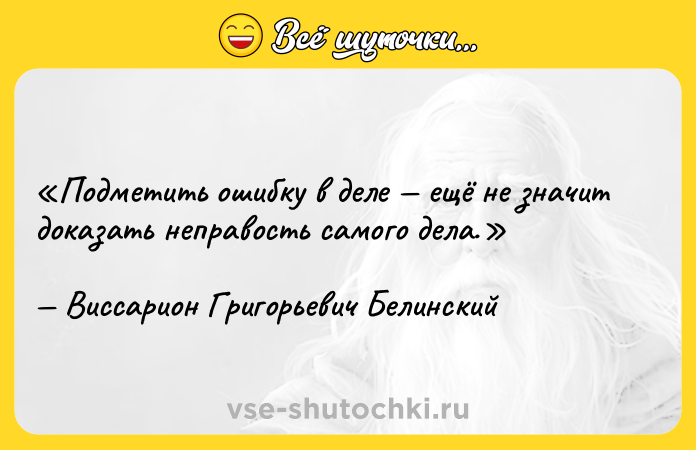 Цитата: Подметить ошибку в деле ещё не значит доказать неправость самого дела.Виссарион Григорьевич Белинский