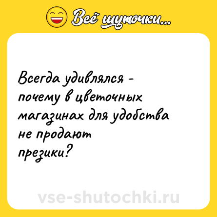 Шутка: Всегда удивлялся - почему в цветочных магазинах для удобства не продают<br>презики?