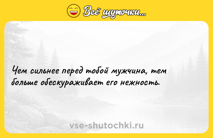 Цитата: Чем сильнее перед тобой мужчина, тем больше обескураживает его нежность.