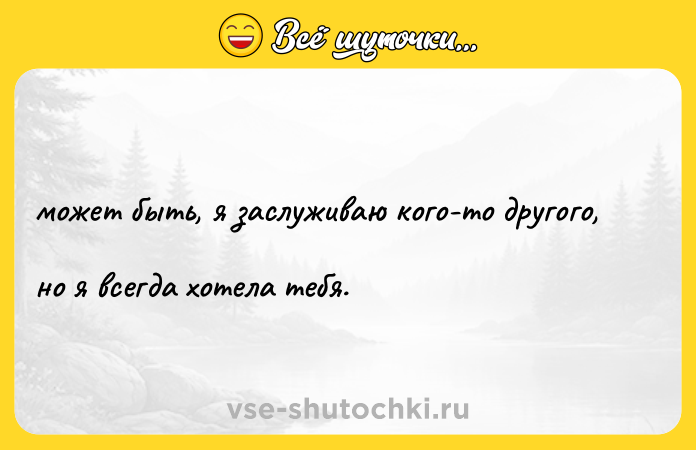 Цитата: может быть, я заслуживаю кого-то другого, но я всегда хотела тебя.
