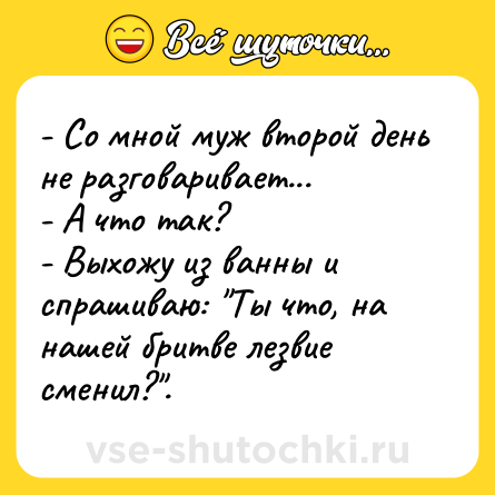 Шутка: - Со мной муж второй день не разговаривает...<br>- А что так?<br>- Выхожу из ванны и спрашиваю: 