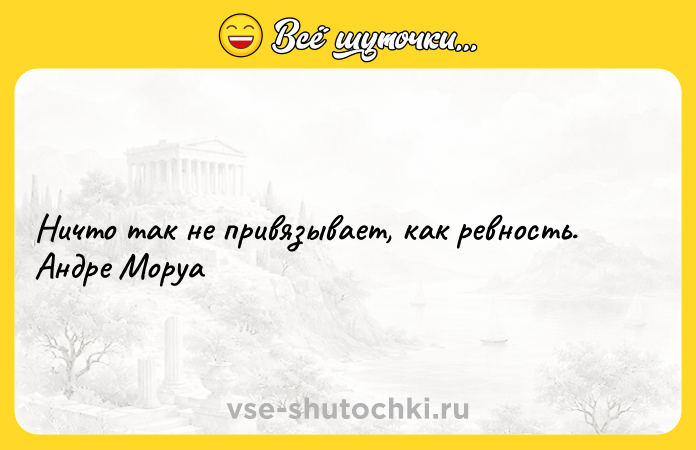 Цитата: Ничто так не привязывает, как ревность. Андре Моруа