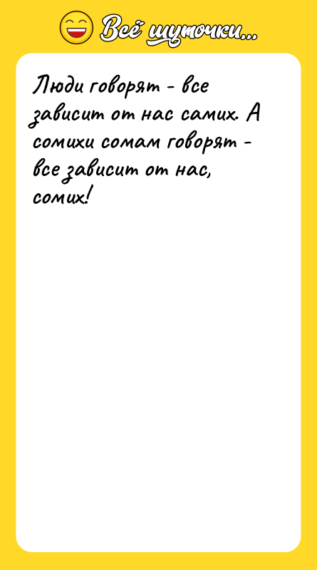 Люди говорят - все зависит от нас самих. А сомихи