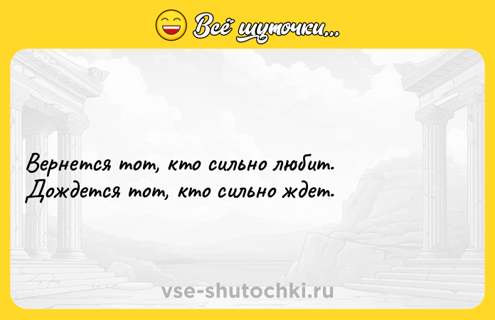 Цитата: Вернется тот, кто сильно любит. Дождется тот, кто сильно ждет.