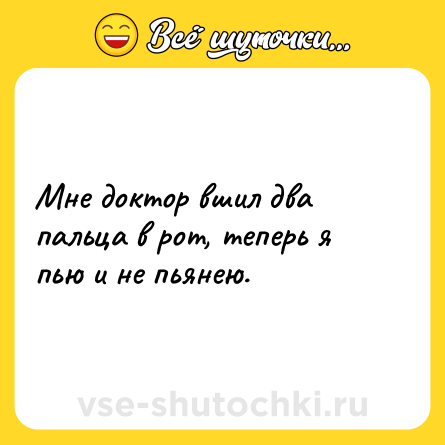 Шутка: Мне доктор вшил два пальца в рот, теперь я пью и не пьянею.