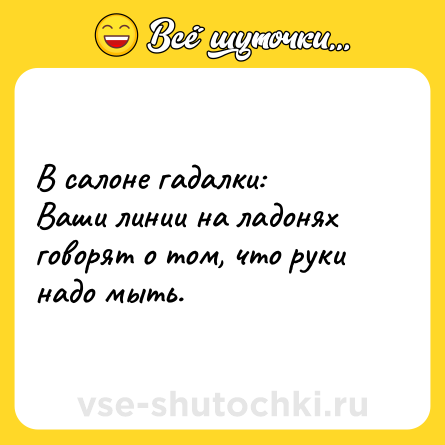 Шутка: В салоне гадалки:<br>Ваши линии на ладонях говорят о том, что руки надо мыть.