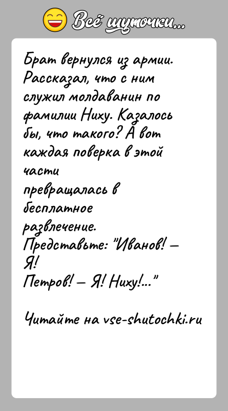 История: Брат вернулся из армии. Рассказал, что с ним служил молдаванин пофамилии Ниху. Казалось бы, что такого? А вот каждая поверка