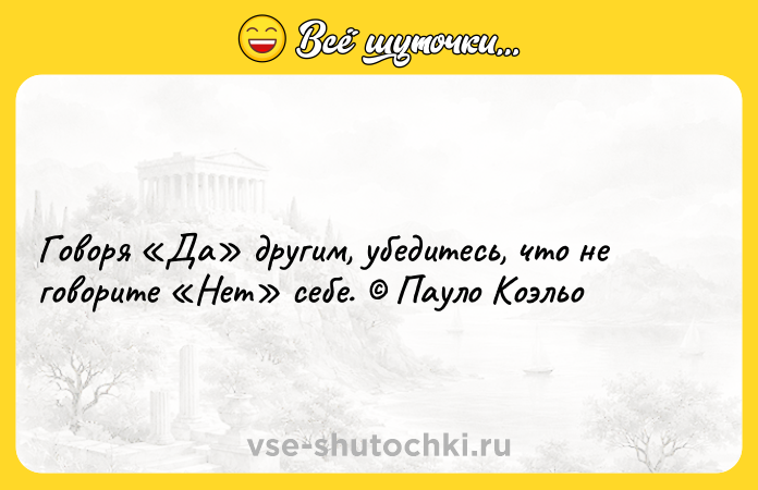 Цитата: Говоря Да другим, убедитесь, что не говорите Нет себе. Пауло Коэльо