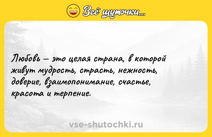 Цитата: Любовь это целая страна, в которой живут мудрость, страсть, нежность, доверие, взаимопонимание, счастье, красота и терпение.