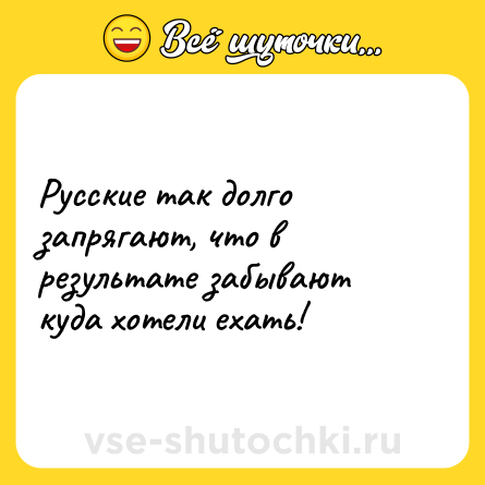 Шутка: Русские так долго запрягают, что в результате забывают куда хотели ехать!