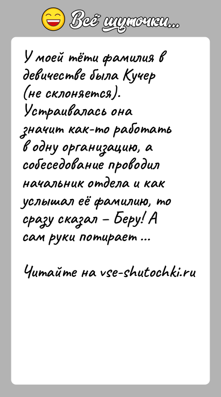 История: У моей тёти фамилия в девичестве была Кучер (не склоняется). Устраивалась она значит как-то работать в одну организацию, а собеседование