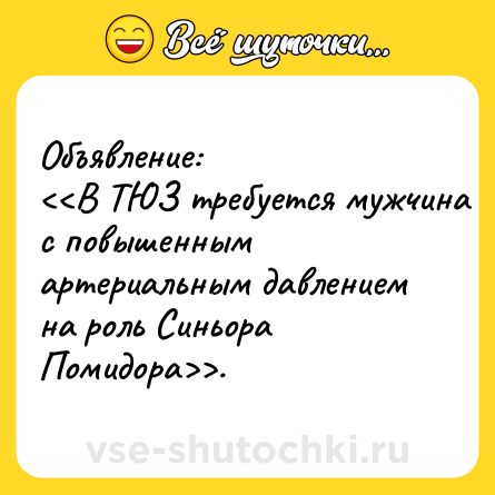 Шутка: Объявление:<br><<В ТЮЗ требуется мужчина с повышенным артериальным давлением на роль Синьора Помидора>>.